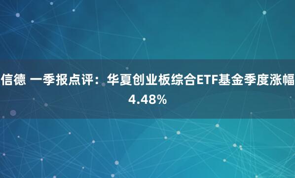信德 一季报点评：华夏创业板综合ETF基金季度涨幅4.48%
