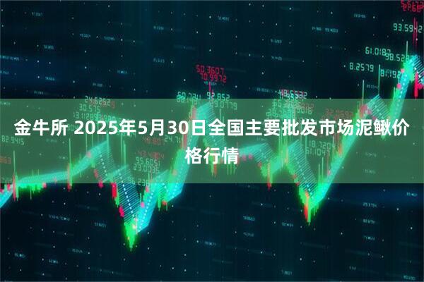 金牛所 2025年5月30日全国主要批发市场泥鳅价格行情