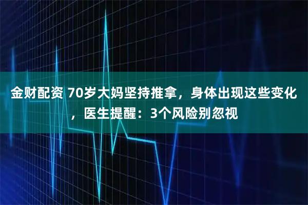 金财配资 70岁大妈坚持推拿，身体出现这些变化，医生提醒：3个风险别忽视