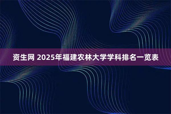 资生网 2025年福建农林大学学科排名一览表