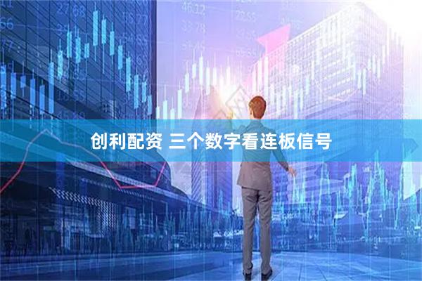 创利配资 三个数字看连板信号