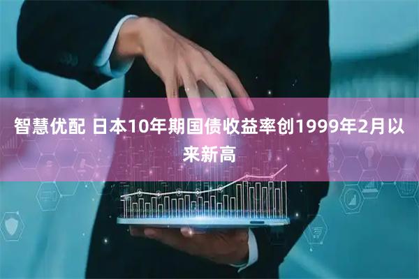 智慧优配 日本10年期国债收益率创1999年2月以来新高