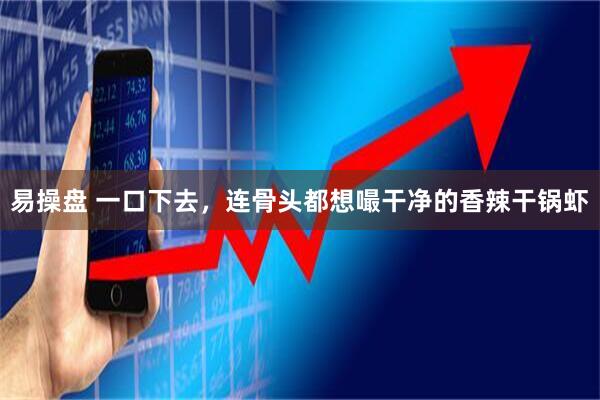 易操盘 一口下去，连骨头都想嘬干净的香辣干锅虾
