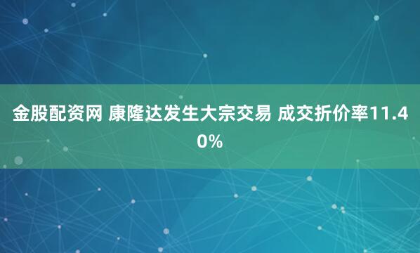 金股配资网 康隆达发生大宗交易 成交折价率11.40%