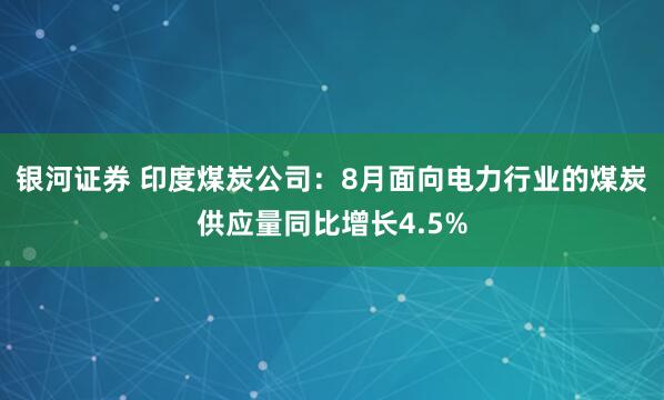 银河证券 印度煤炭公司：8月面向电力行业的煤炭供应量同比增长4.5%